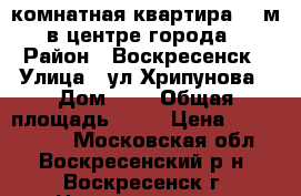 1-комнатная квартира 42 м2 в центре города! › Район ­ Воскресенск › Улица ­ ул.Хрипунова › Дом ­ 8 › Общая площадь ­ 42 › Цена ­ 2 800 000 - Московская обл., Воскресенский р-н, Воскресенск г. Недвижимость » Квартиры продажа   